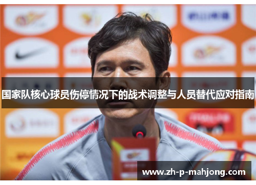 国家队核心球员伤停情况下的战术调整与人员替代应对指南