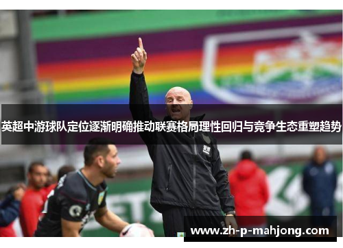 英超中游球队定位逐渐明确推动联赛格局理性回归与竞争生态重塑趋势