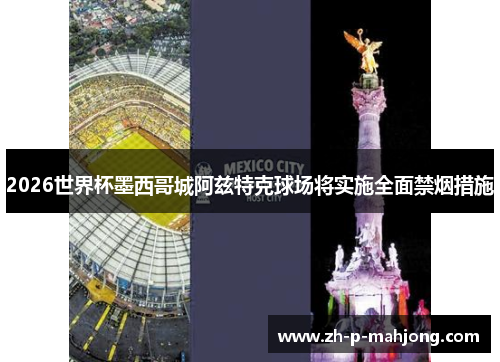 2026世界杯墨西哥城阿兹特克球场将实施全面禁烟措施 2026世界杯墨西哥城阿兹特克球场将实施全面禁烟措施