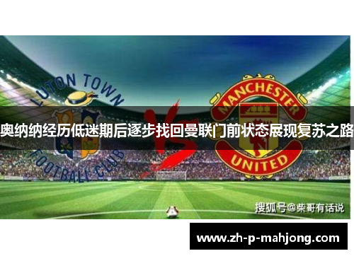 奥纳纳经历低迷期后逐步找回曼联门前状态展现复苏之路 奥纳纳经历低迷期后逐步找回曼联门前状态展现复苏之路