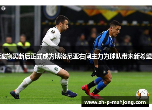波施买断后正式成为博洛尼亚右闸主力为球队带来新希望 波施买断后正式成为博洛尼亚右闸主力为球队带来新希望