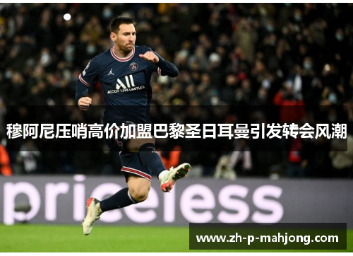 穆阿尼压哨高价加盟巴黎圣日耳曼引发转会风潮