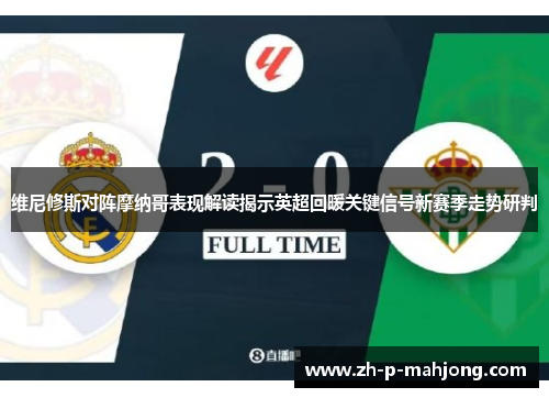 维尼修斯对阵摩纳哥表现解读揭示英超回暖关键信号新赛季走势研判 维尼修斯对阵摩纳哥表现解读揭示英超回暖关键信号新赛季走势研判