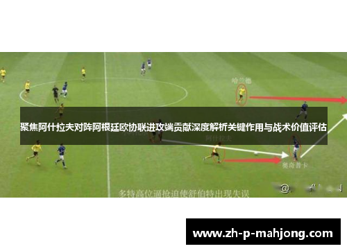 聚焦阿什拉夫对阵阿根廷欧协联进攻端贡献深度解析关键作用与战术价值评估
