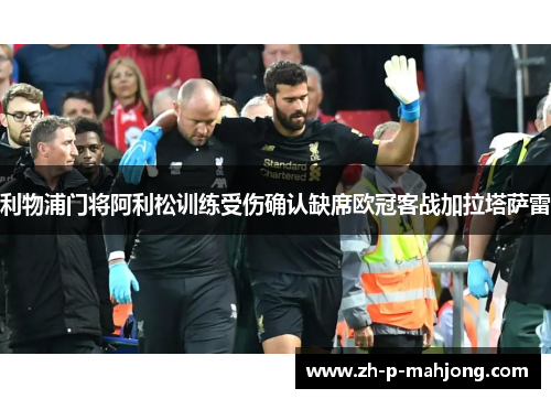 利物浦门将阿利松训练受伤确认缺席欧冠客战加拉塔萨雷