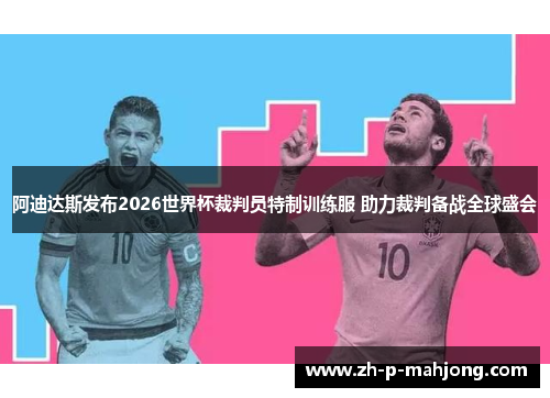 阿迪达斯发布2026世界杯裁判员特制训练服 助力裁判备战全球盛会 阿迪达斯发布2026世界杯裁判员特制训练服 助力裁判备战全球盛会