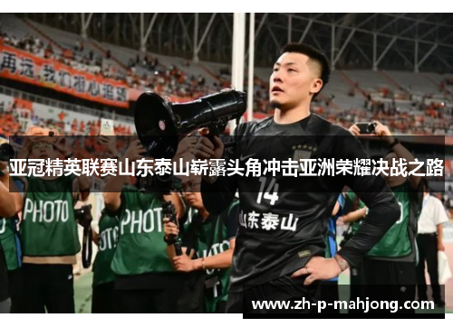 亚冠精英联赛山东泰山崭露头角冲击亚洲荣耀决战之路 亚冠精英联赛山东泰山崭露头角冲击亚洲荣耀决战之路