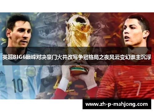 英超BIG6巅峰对决豪门火并改写争冠格局之夜风云变幻谁主沉浮 英超BIG6巅峰对决豪门火并改写争冠格局之夜风云变幻谁主沉浮